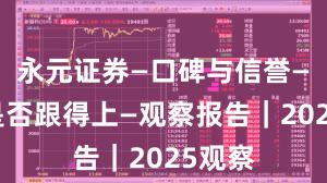 永元证券—口碑与信誉—客服是否跟得上—观察报告｜2025观察
