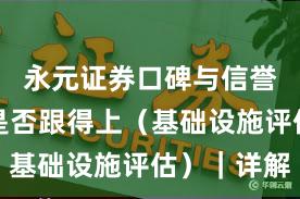 永元证券口碑与信誉：客服是否跟得上（基础设施评估）｜详解