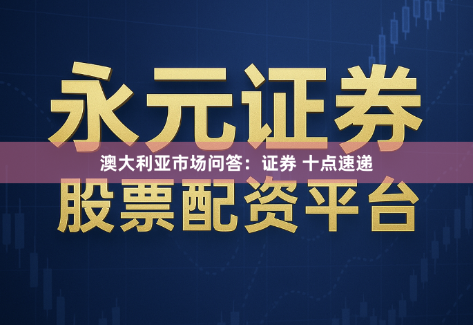 澳大利亚市场问答：证券 十点速递