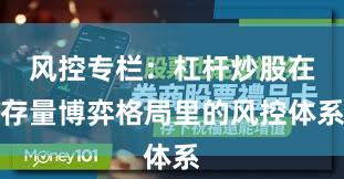 风控专栏：杠杆炒股在存量博弈格局里的风控体系