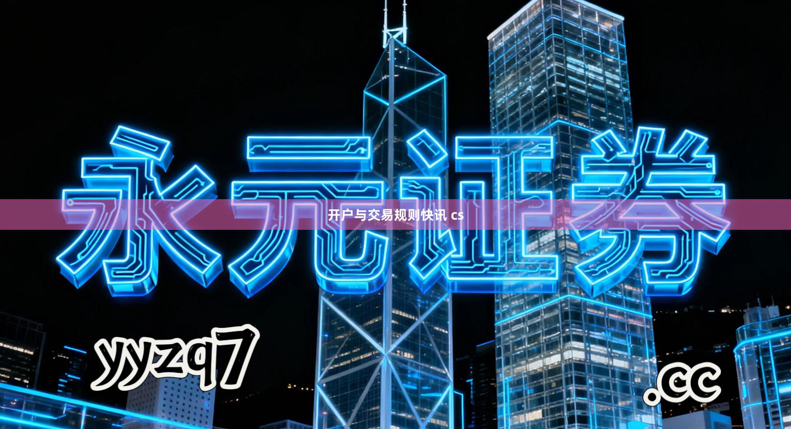 开户与交易规则快讯 cs