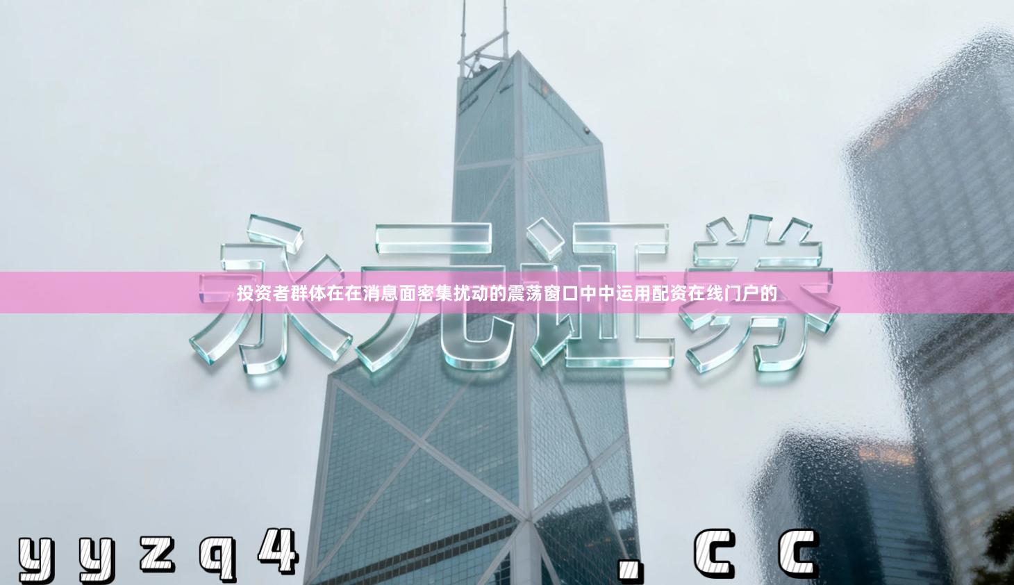 投资者群体在在消息面密集扰动的震荡窗口中中运用配资在线门户的