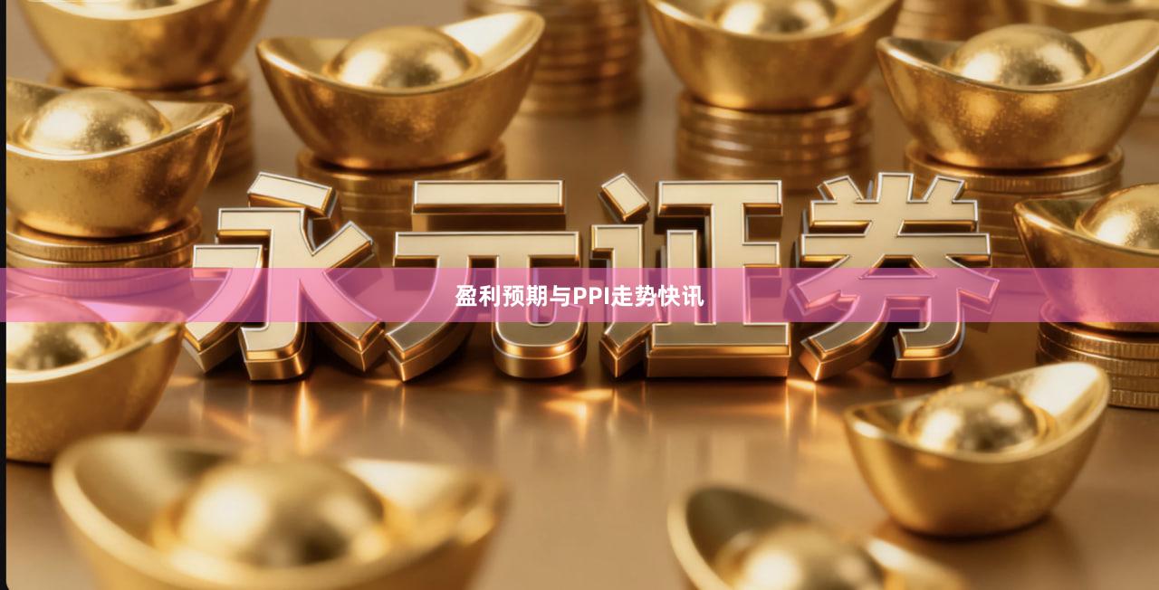 盈利预期与PPI走势快讯