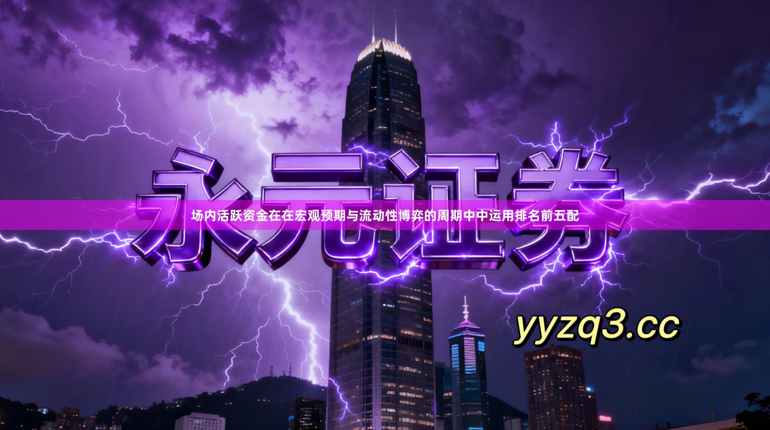 场内活跃资金在在宏观预期与流动性博弈的周期中中运用排名前五配