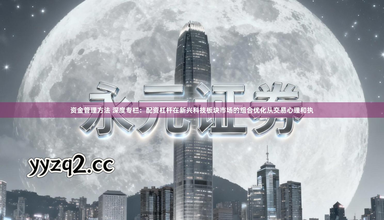 资金管理方法 深度专栏：配资杠杆在新兴科技板块市场的组合优化从交易心理和执