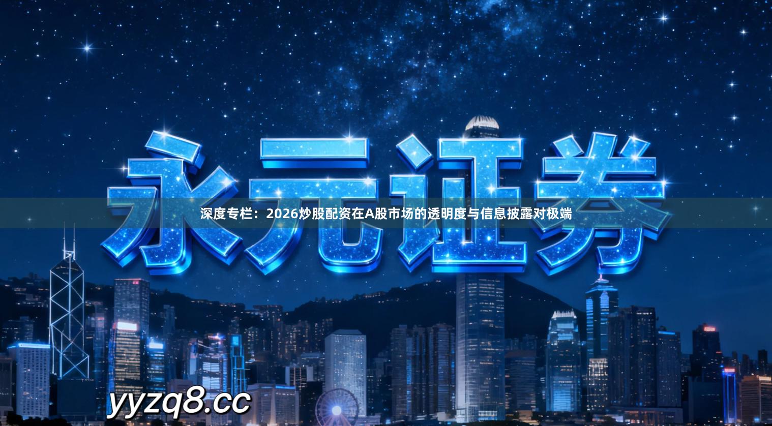 深度专栏：2026炒股配资在A股市场的透明度与信息披露对极端