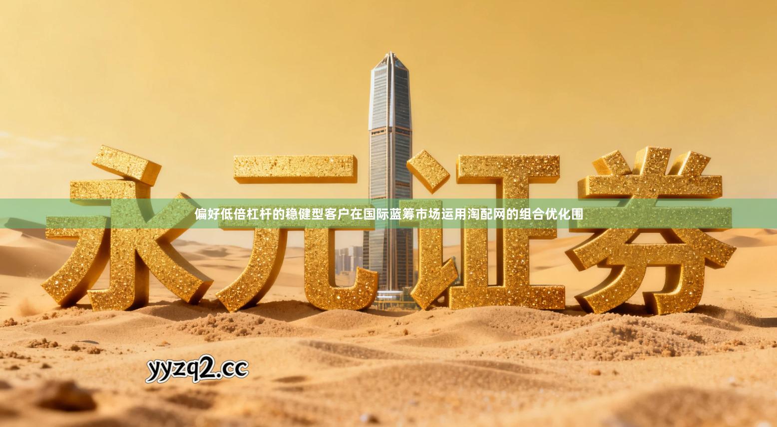 偏好低倍杠杆的稳健型客户在国际蓝筹市场运用淘配网的组合优化围