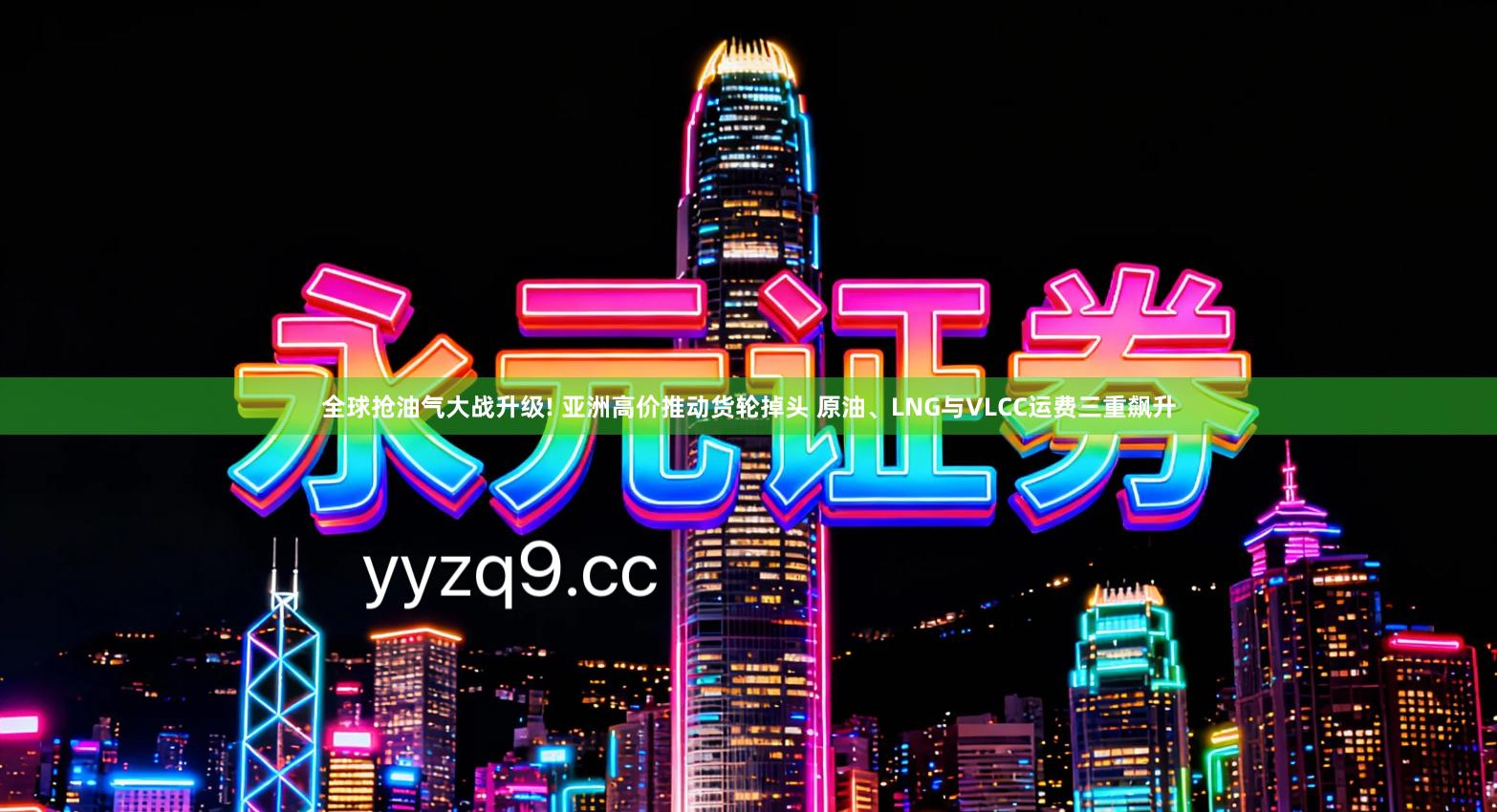 全球抢油气大战升级! 亚洲高价推动货轮掉头 原油、LNG与VLCC运费三重飙升