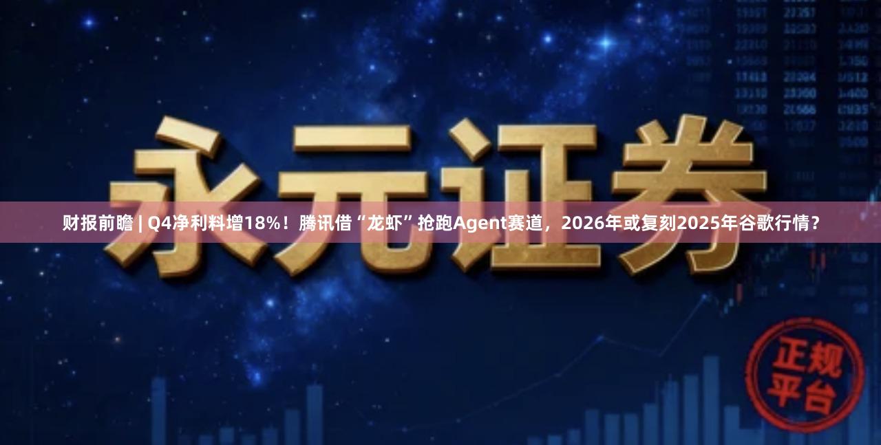 财报前瞻 | Q4净利料增18%！腾讯借“龙虾”抢跑Agent赛道，2026年或复刻2025年谷歌行情？